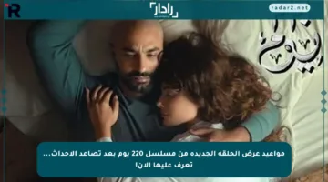 مواعيد عرض الحلقة الجديدة من مسلسل 220 يوم بعد تصاعد الأحداث… تعرف عليها الآن!